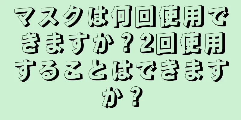 マスクは何回使用できますか？2回使用することはできますか？