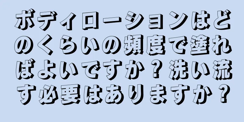 ボディローションはどのくらいの頻度で塗ればよいですか？洗い流す必要はありますか？