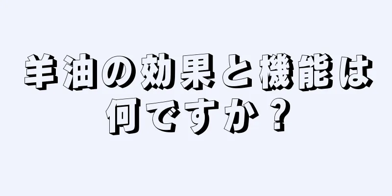 羊油の効果と機能は何ですか？