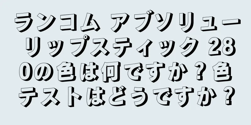 ランコム アブソリュー リップスティック 280の色は何ですか？色テストはどうですか？
