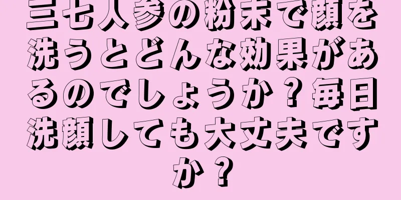 三七人参の粉末で顔を洗うとどんな効果があるのでしょうか？毎日洗顔しても大丈夫ですか？