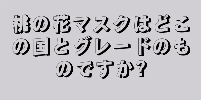 桃の花マスクはどこの国とグレードのものですか?