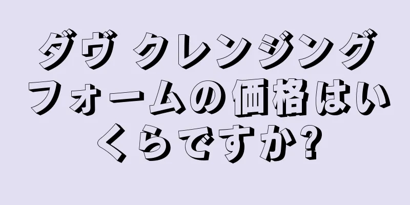 ダヴ クレンジングフォームの価格はいくらですか?