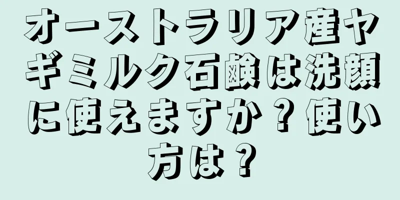 オーストラリア産ヤギミルク石鹸は洗顔に使えますか？使い方は？