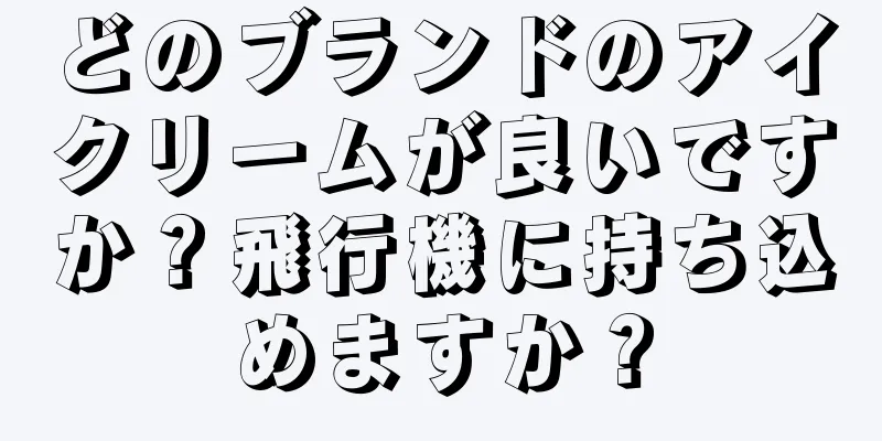どのブランドのアイクリームが良いですか？飛行機に持ち込めますか？