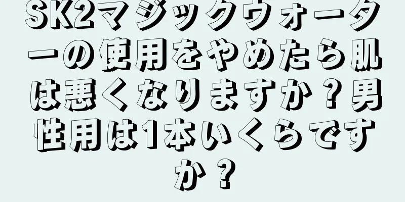 SK2マジックウォーターの使用をやめたら肌は悪くなりますか？男性用は1本いくらですか？