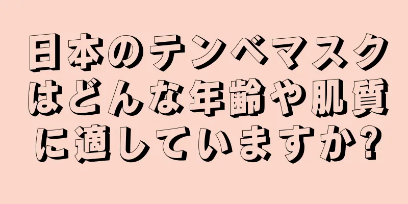 日本のテンベマスクはどんな年齢や肌質に適していますか?