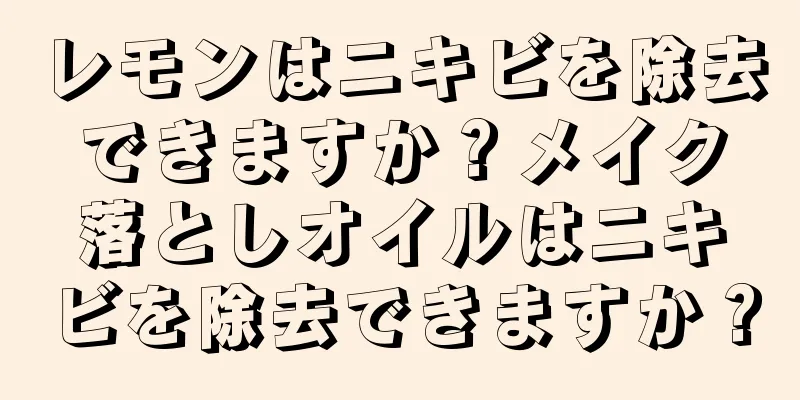レモンはニキビを除去できますか？メイク落としオイルはニキビを除去できますか？
