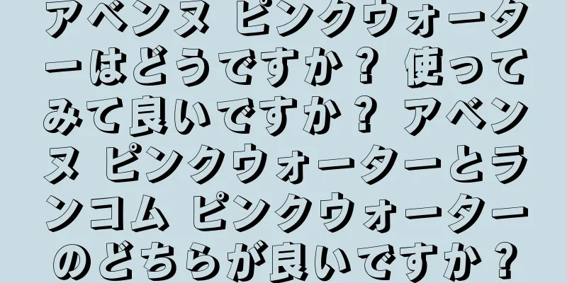 アベンヌ ピンクウォーターはどうですか？ 使ってみて良いですか？ アベンヌ ピンクウォーターとランコム ピンクウォーターのどちらが良いですか？