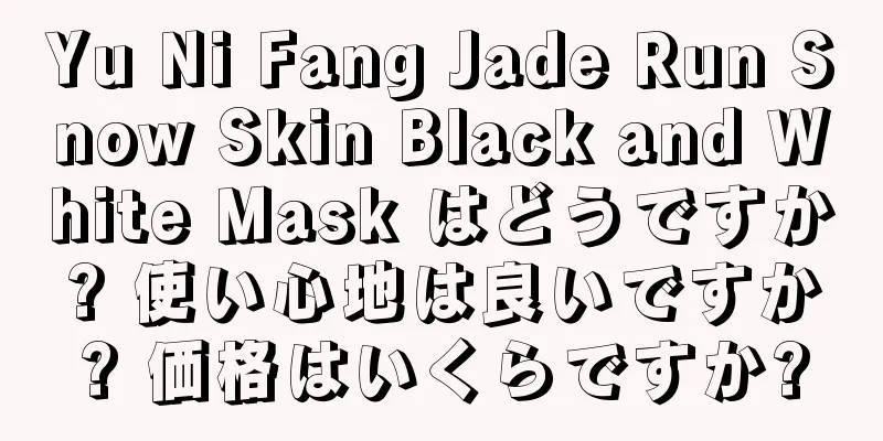 Yu Ni Fang Jade Run Snow Skin Black and White Mask はどうですか? 使い心地は良いですか? 価格はいくらですか?