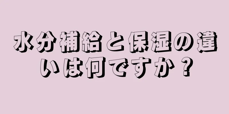 水分補給と保湿の違いは何ですか？