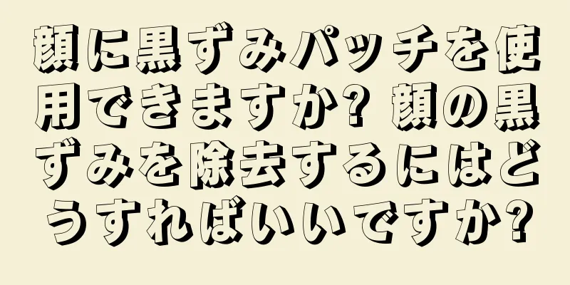 顔に黒ずみパッチを使用できますか? 顔の黒ずみを除去するにはどうすればいいですか?