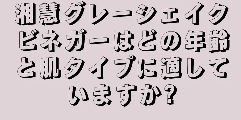 湘慧グレーシェイクビネガーはどの年齢と肌タイプに適していますか?
