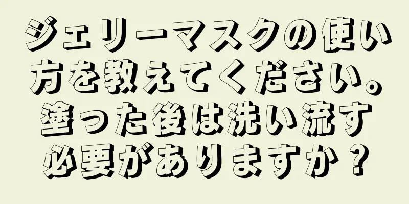 ジェリーマスクの使い方を教えてください。塗った後は洗い流す必要がありますか？