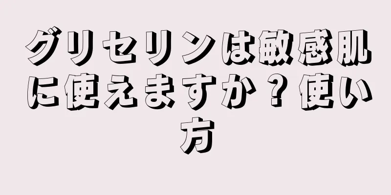 グリセリンは敏感肌に使えますか？使い方