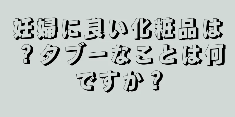 妊婦に良い化粧品は？タブーなことは何ですか？