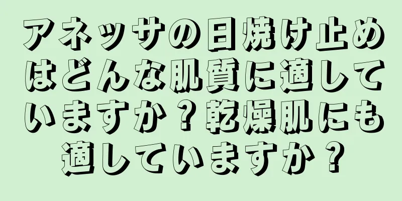 アネッサの日焼け止めはどんな肌質に適していますか？乾燥肌にも適していますか？
