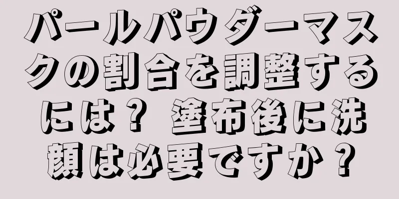パールパウダーマスクの割合を調整するには？ 塗布後に洗顔は必要ですか？