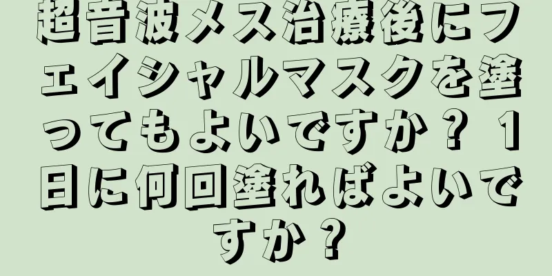 超音波メス治療後にフェイシャルマスクを塗ってもよいですか？ 1日に何回塗ればよいですか？