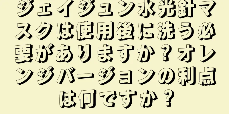 ジェイジュン水光針マスクは使用後に洗う必要がありますか？オレンジバージョンの利点は何ですか？