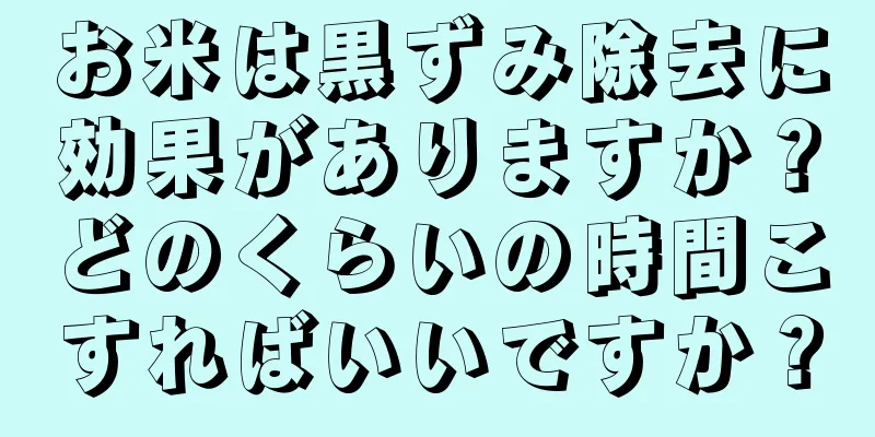 お米は黒ずみ除去に効果がありますか？どのくらいの時間こすればいいですか？