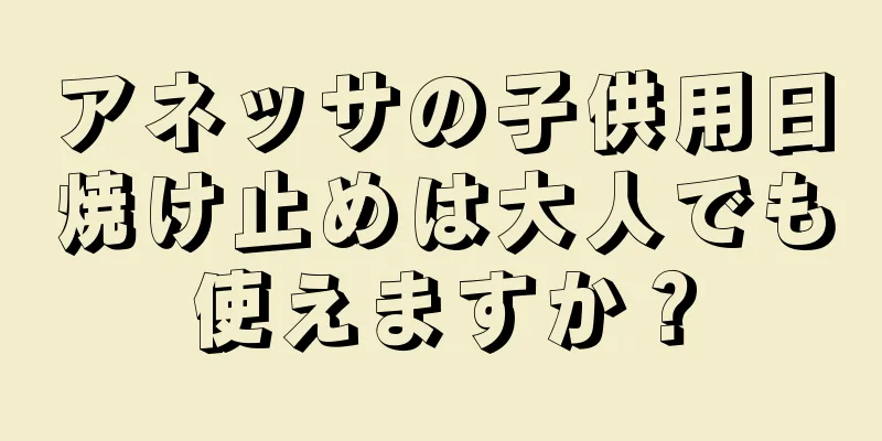 アネッサの子供用日焼け止めは大人でも使えますか？
