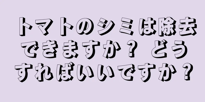 トマトのシミは除去できますか？ どうすればいいですか？