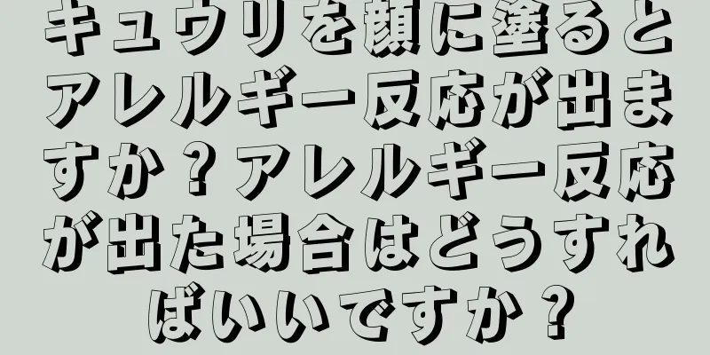 キュウリを顔に塗るとアレルギー反応が出ますか？アレルギー反応が出た場合はどうすればいいですか？