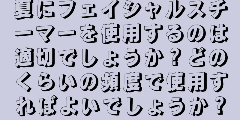夏にフェイシャルスチーマーを使用するのは適切でしょうか？どのくらいの頻度で使用すればよいでしょうか？