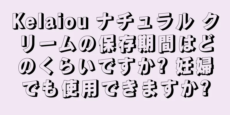 Kelaiou ナチュラル クリームの保存期間はどのくらいですか? 妊婦でも使用できますか?