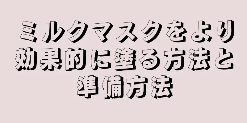 ミルクマスクをより効果的に塗る方法と準備方法