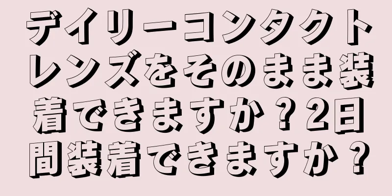 デイリーコンタクトレンズをそのまま装着できますか？2日間装着できますか？
