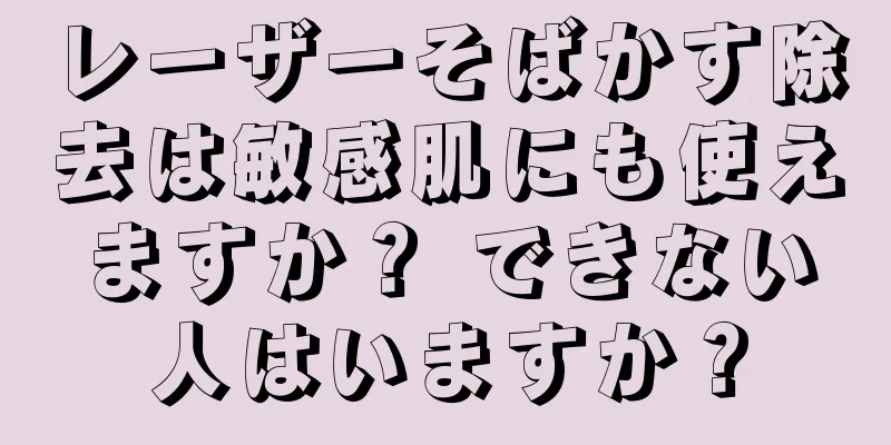 レーザーそばかす除去は敏感肌にも使えますか？ できない人はいますか？
