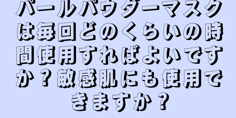 パールパウダーマスクは毎回どのくらいの時間使用すればよいですか？敏感肌にも使用できますか？