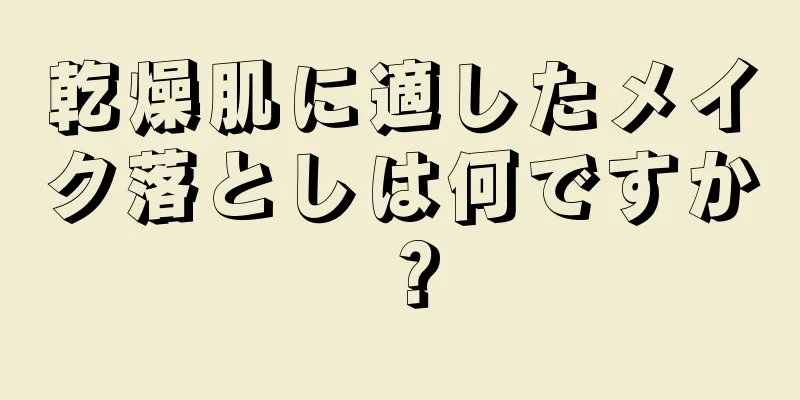 乾燥肌に適したメイク落としは何ですか？
