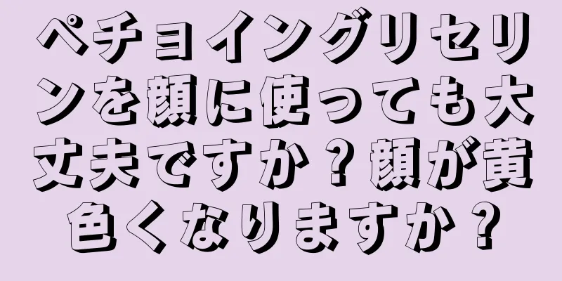 ペチョイングリセリンを顔に使っても大丈夫ですか？顔が黄色くなりますか？