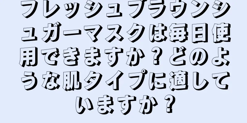フレッシュブラウンシュガーマスクは毎日使用できますか？どのような肌タイプに適していますか？
