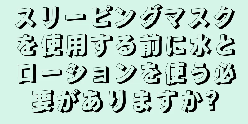 スリーピングマスクを使用する前に水とローションを使う必要がありますか?