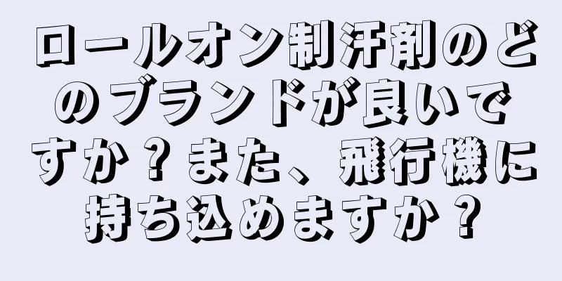 ロールオン制汗剤のどのブランドが良いですか？また、飛行機に持ち込めますか？