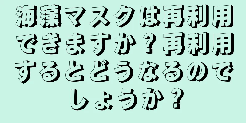 海藻マスクは再利用できますか？再利用するとどうなるのでしょうか？