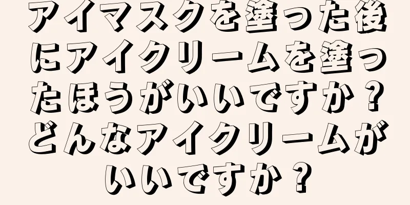 アイマスクを塗った後にアイクリームを塗ったほうがいいですか？どんなアイクリームがいいですか？