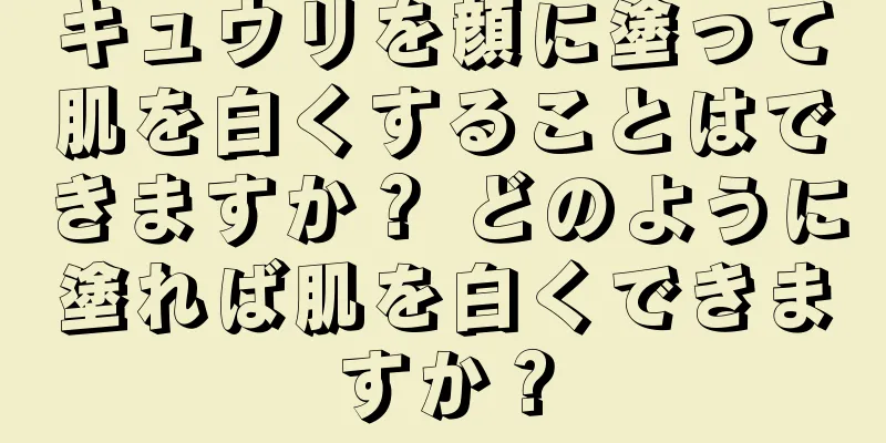 キュウリを顔に塗って肌を白くすることはできますか？ どのように塗れば肌を白くできますか？