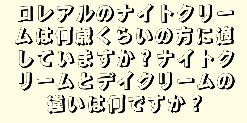 ロレアルのナイトクリームは何歳くらいの方に適していますか？ナイトクリームとデイクリームの違いは何ですか？