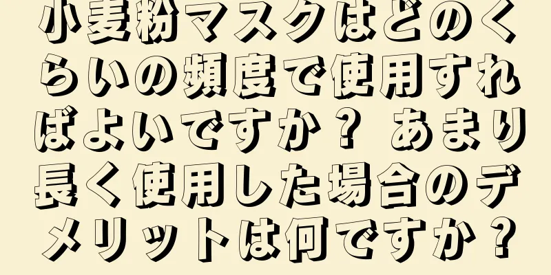 小麦粉マスクはどのくらいの頻度で使用すればよいですか？ あまり長く使用した場合のデメリットは何ですか？