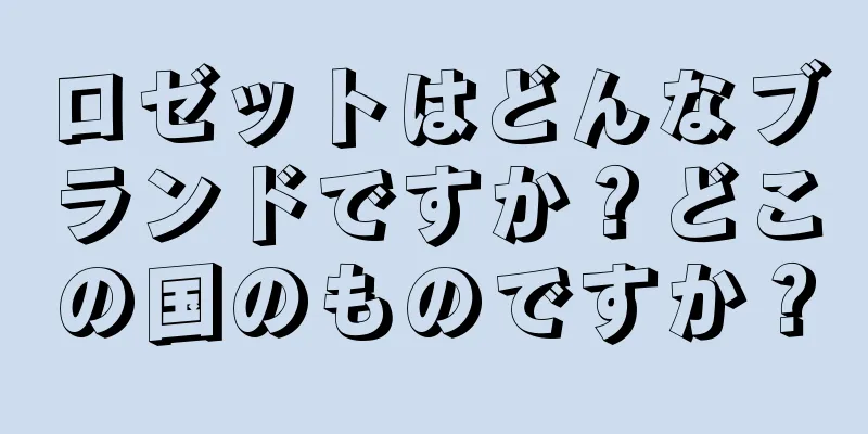 ロゼットはどんなブランドですか？どこの国のものですか？