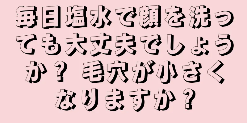 毎日塩水で顔を洗っても大丈夫でしょうか？ 毛穴が小さくなりますか？