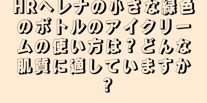 HRヘレナの小さな緑色のボトルのアイクリームの使い方は？どんな肌質に適していますか？