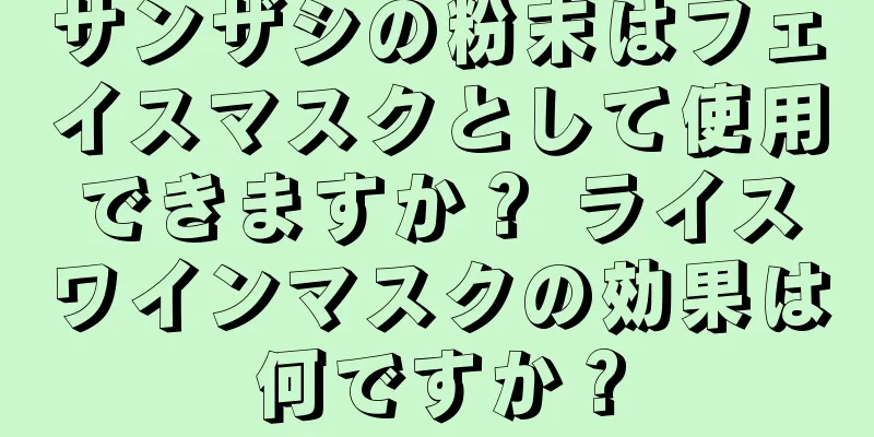 サンザシの粉末はフェイスマスクとして使用できますか？ ライスワインマスクの効果は何ですか？