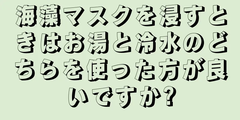 海藻マスクを浸すときはお湯と冷水のどちらを使った方が良いですか?