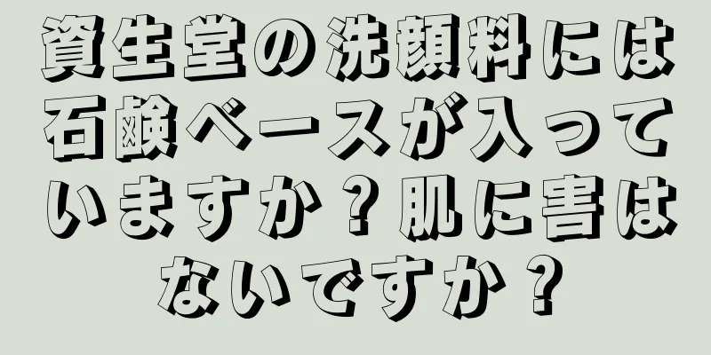 資生堂の洗顔料には石鹸ベースが入っていますか？肌に害はないですか？